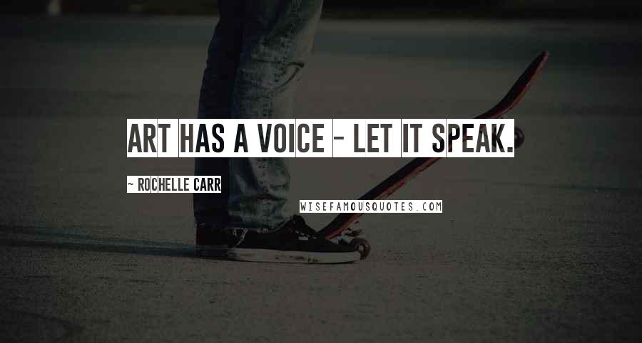 Rochelle Carr quotes: Art has a voice - let it speak.