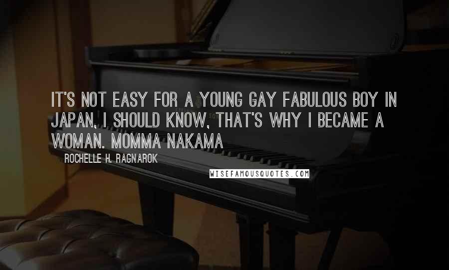 Rochelle H. Ragnarok quotes: It's not easy for a young gay fabulous boy in Japan, I should know, that's why I became a woman. Momma Nakama