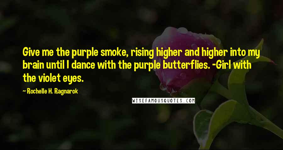 Rochelle H. Ragnarok quotes: Give me the purple smoke, rising higher and higher into my brain until I dance with the purple butterflies. -Girl with the violet eyes.