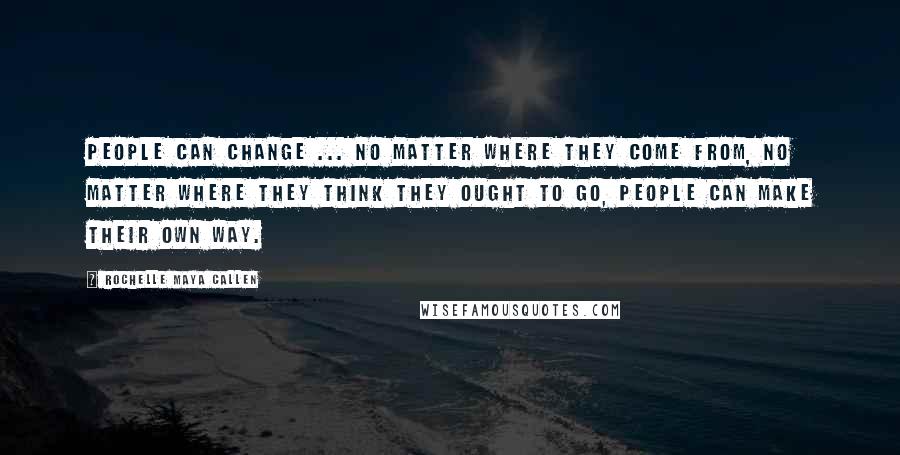 Rochelle Maya Callen quotes: People can change ... no matter where they come from, no matter where they think they ought to go, people can make their own way.