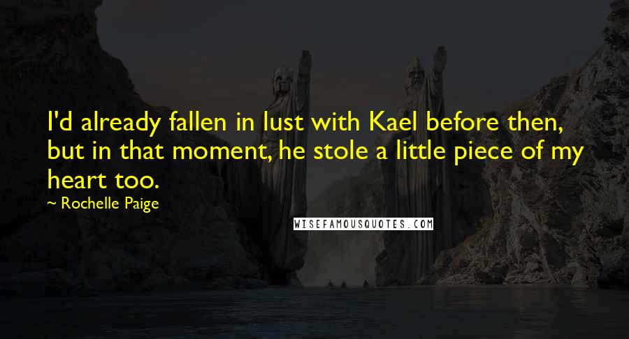 Rochelle Paige quotes: I'd already fallen in lust with Kael before then, but in that moment, he stole a little piece of my heart too.