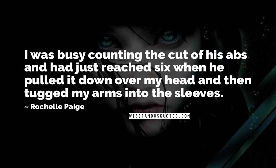 Rochelle Paige quotes: I was busy counting the cut of his abs and had just reached six when he pulled it down over my head and then tugged my arms into the sleeves.