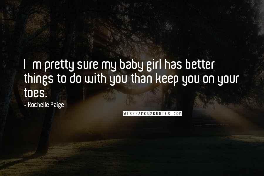 Rochelle Paige quotes: I'm pretty sure my baby girl has better things to do with you than keep you on your toes. Rochelle Paige quotes: I'm pretty sure my baby girl has better things to do with you than keep you on your toes.