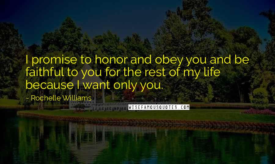Rochelle Williams quotes: I promise to honor and obey you and be faithful to you for the rest of my life because I want only you. Rochelle Williams quotes: I promise to honor and obey you and be faithful to you for the rest of my life because I want only you.