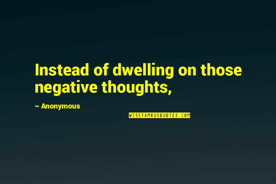 Rocher Quotes By Anonymous: Instead of dwelling on those negative thoughts,