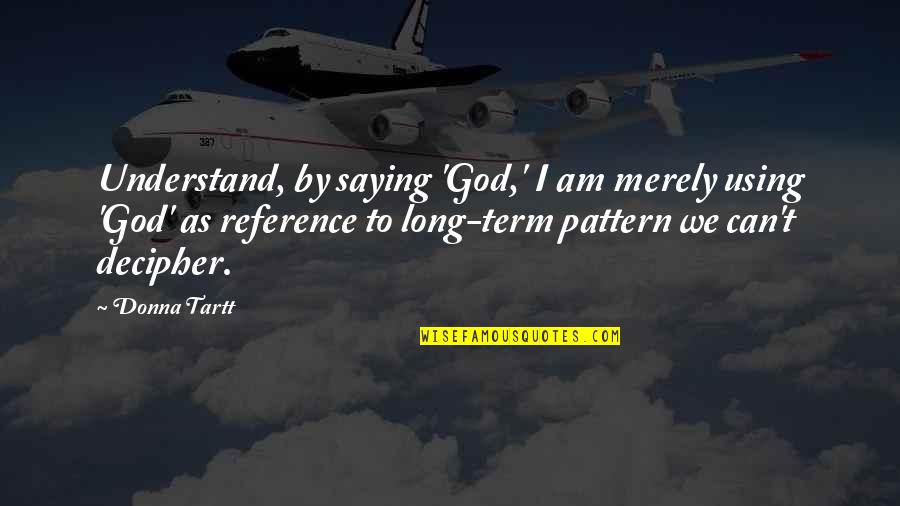 Rochevilaine Quotes By Donna Tartt: Understand, by saying 'God,' I am merely using Rochevilaine Quotes By Donna Tartt: Understand, by saying 'God,' I am merely using