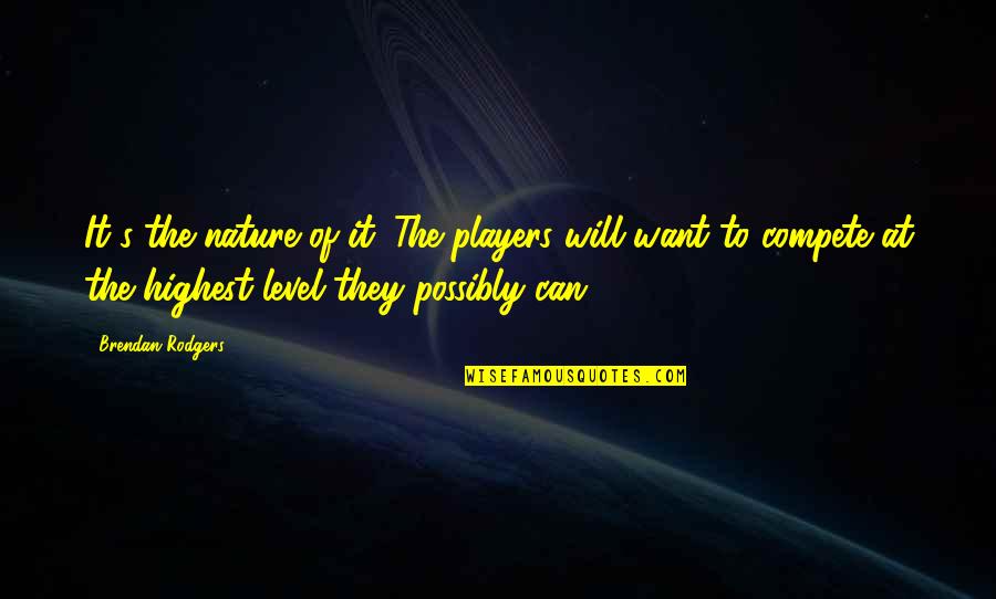 Rochia Albastra Quotes By Brendan Rodgers: It's the nature of it. The players will Rochia Albastra Quotes By Brendan Rodgers: It's the nature of it. The players will