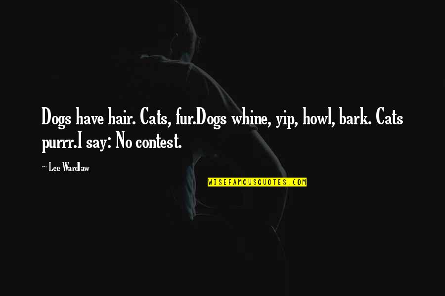 Rochia Razbunarii Quotes By Lee Wardlaw: Dogs have hair. Cats, fur.Dogs whine, yip, howl,