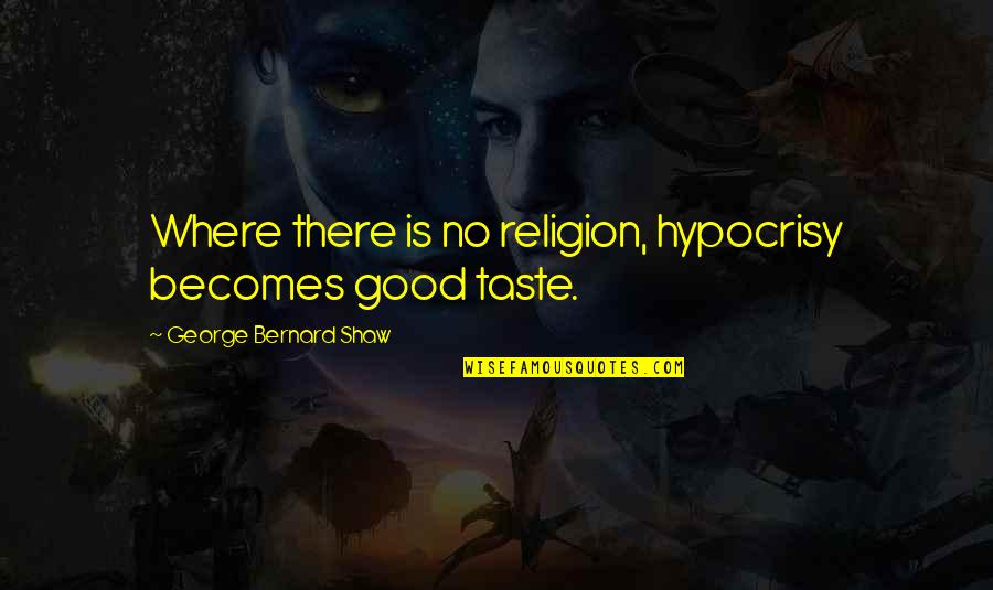 Rochira Rhode Quotes By George Bernard Shaw: Where there is no religion, hypocrisy becomes good Rochira Rhode Quotes By George Bernard Shaw: Where there is no religion, hypocrisy becomes good