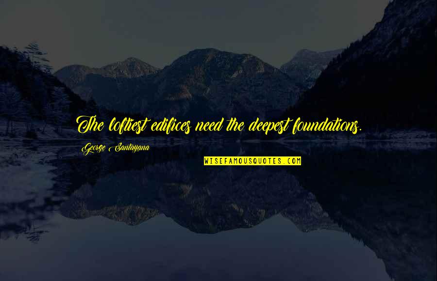 Rochus Quotes By George Santayana: The loftiest edifices need the deepest foundations. Rochus Quotes By George Santayana: The loftiest edifices need the deepest foundations.