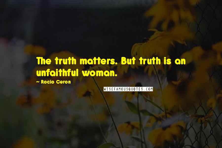 Rocio Ceron quotes: The truth matters. But truth is an unfaithful woman.