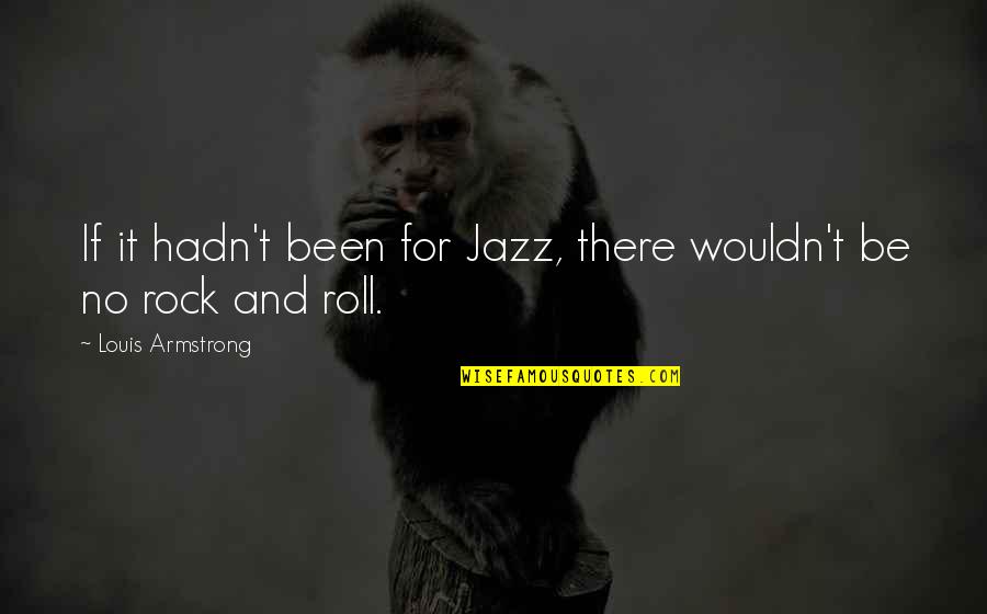 Rock And Roll Music Quotes By Louis Armstrong: If it hadn't been for Jazz, there wouldn't