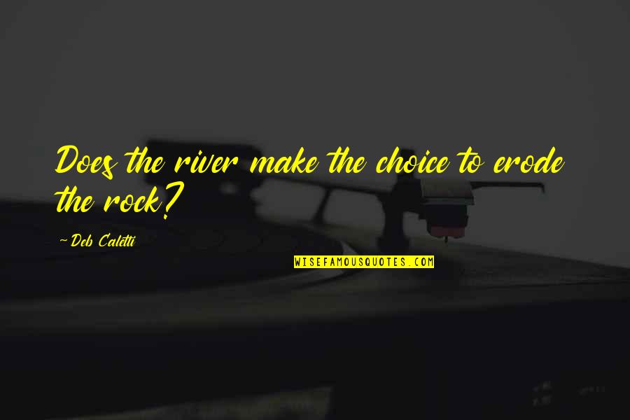 Rock And The River Quotes By Deb Caletti: Does the river make the choice to erode Rock And The River Quotes By Deb Caletti: Does the river make the choice to erode