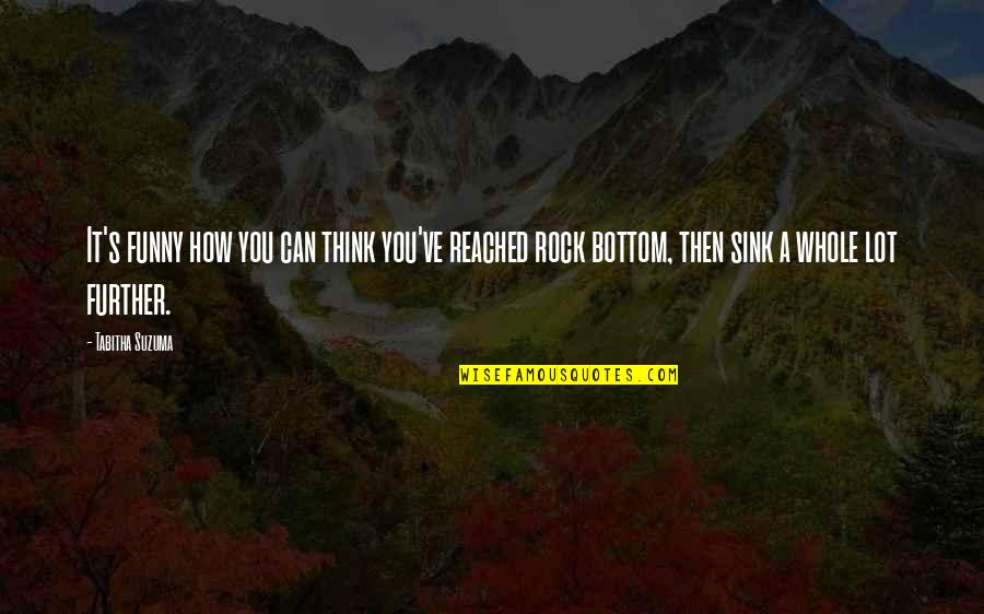 Rock Bottom Funny Quotes By Tabitha Suzuma: It's funny how you can think you've reached