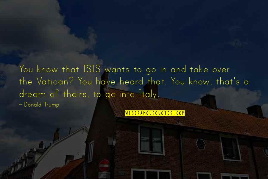Rock Bottom Motivational Quotes By Donald Trump: You know that ISIS wants to go in Rock Bottom Motivational Quotes By Donald Trump: You know that ISIS wants to go in