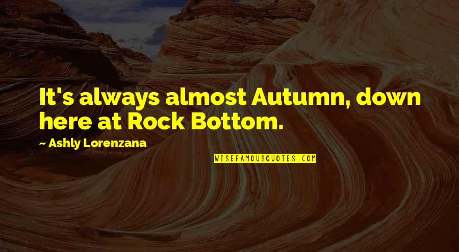 Rock Bottom Quotes By Ashly Lorenzana: It's always almost Autumn, down here at Rock