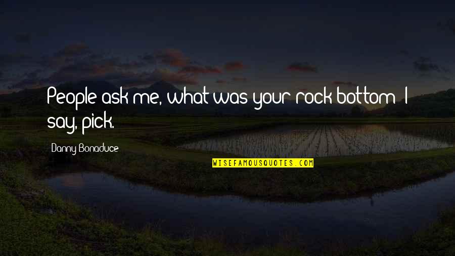 Rock Bottom Quotes By Danny Bonaduce: People ask me, what was your rock bottom?