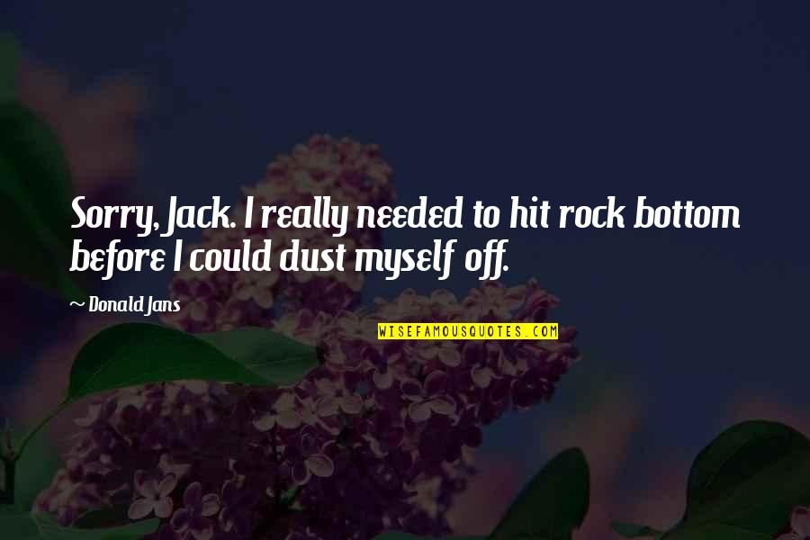 Rock Bottom Quotes By Donald Jans: Sorry, Jack. I really needed to hit rock