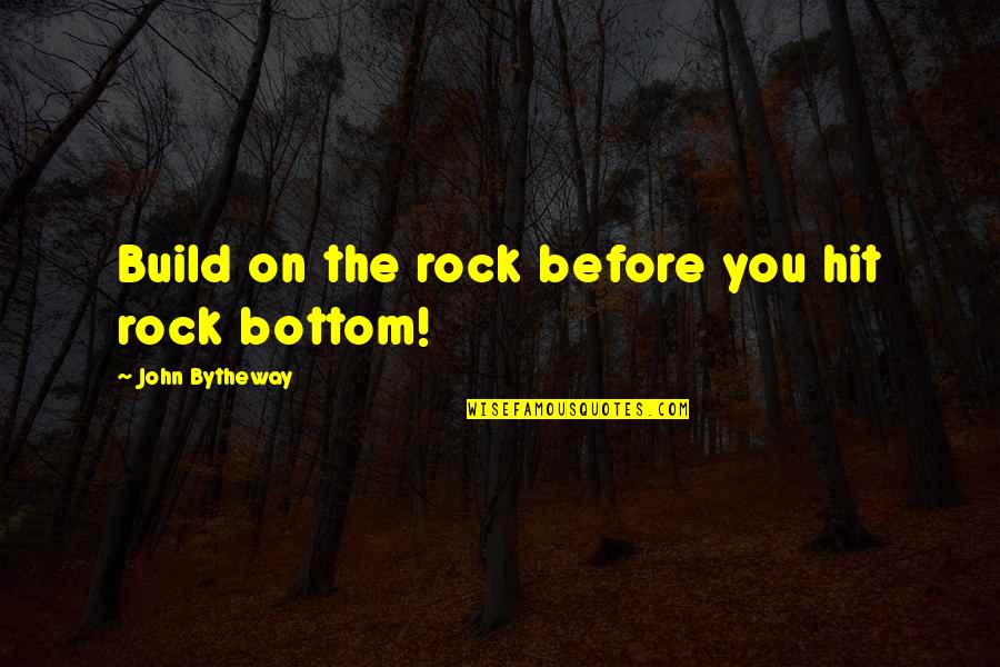 Rock Bottom Quotes By John Bytheway: Build on the rock before you hit rock