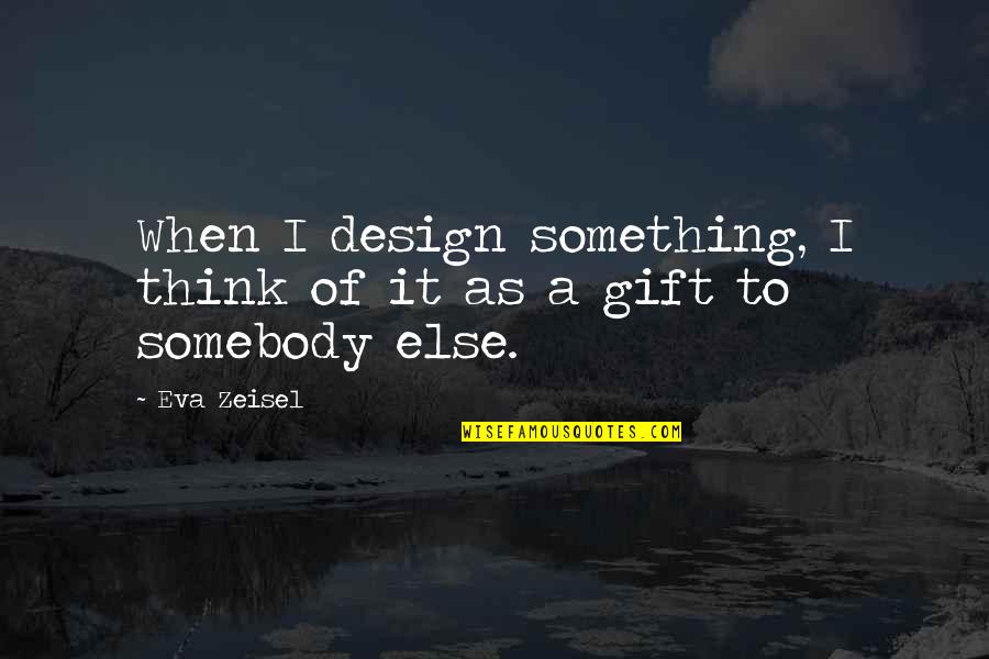 Rock Brynner Quotes By Eva Zeisel: When I design something, I think of it