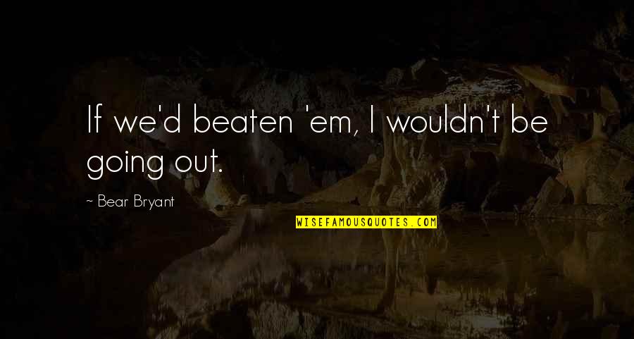 Rock Cairns Quotes By Bear Bryant: If we'd beaten 'em, I wouldn't be going