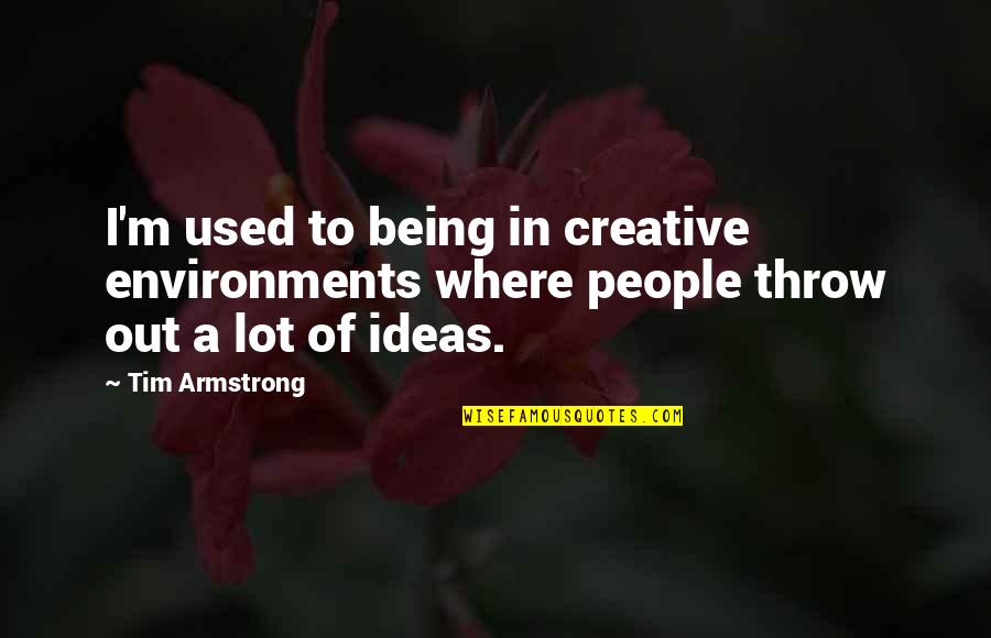 Rock Greatness Quotes By Tim Armstrong: I'm used to being in creative environments where