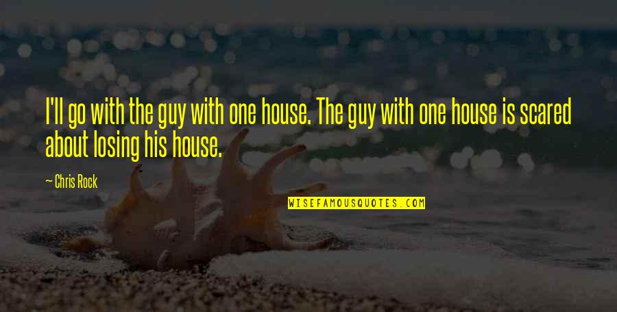 Rock Guy Quotes By Chris Rock: I'll go with the guy with one house. Rock Guy Quotes By Chris Rock: I'll go with the guy with one house.
