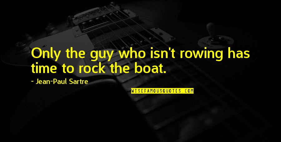 Rock Guy Quotes By Jean-Paul Sartre: Only the guy who isn't rowing has time Rock Guy Quotes By Jean-Paul Sartre: Only the guy who isn't rowing has time