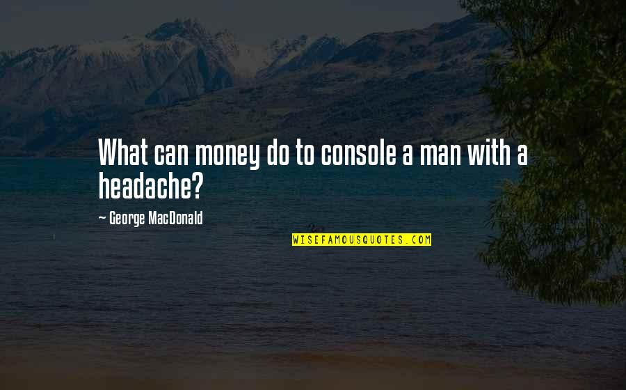 Rock Hero Quotes By George MacDonald: What can money do to console a man Rock Hero Quotes By George MacDonald: What can money do to console a man