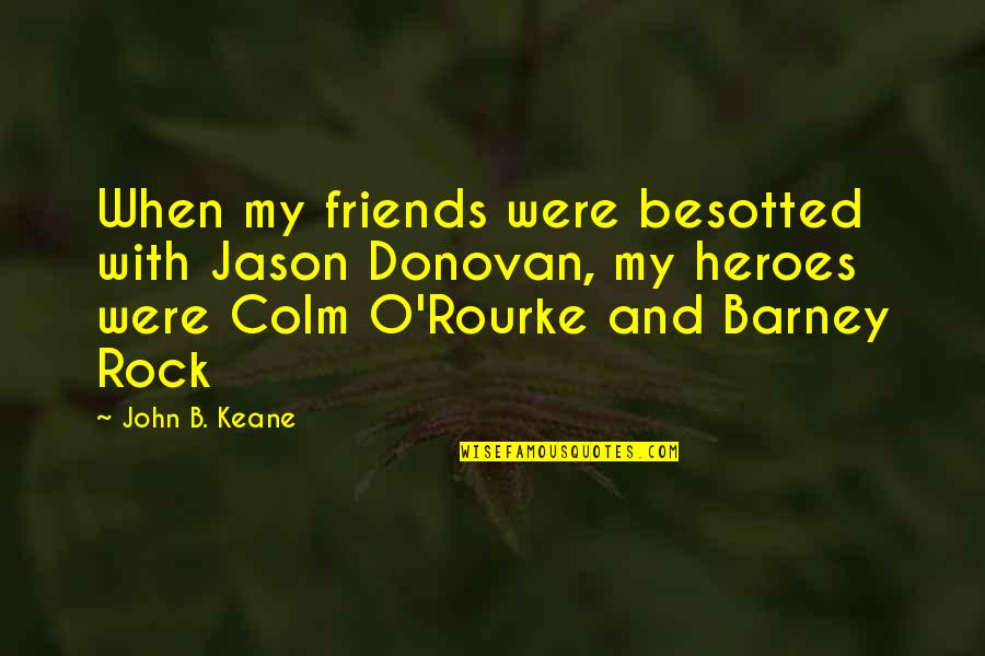Rock Hero Quotes By John B. Keane: When my friends were besotted with Jason Donovan, Rock Hero Quotes By John B. Keane: When my friends were besotted with Jason Donovan,