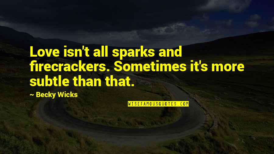 Rock It Quotes By Becky Wicks: Love isn't all sparks and firecrackers. Sometimes it's