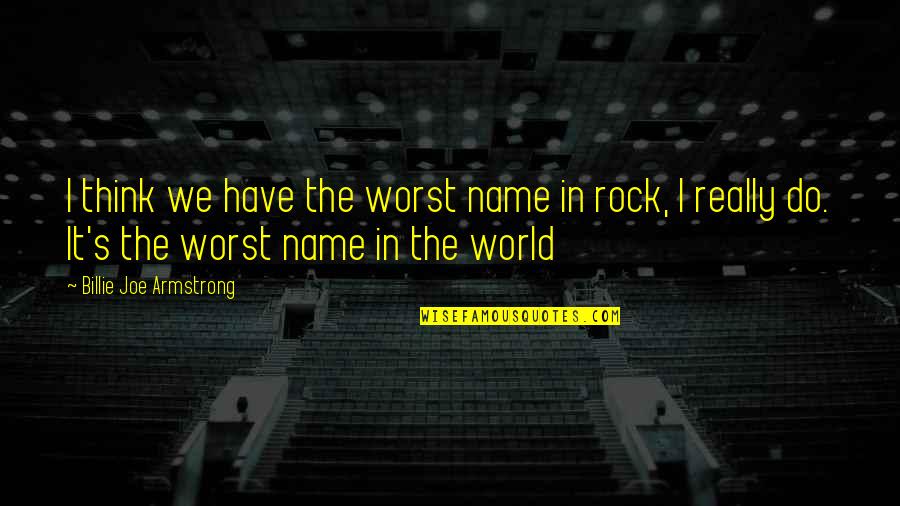 Rock It Quotes By Billie Joe Armstrong: I think we have the worst name in
