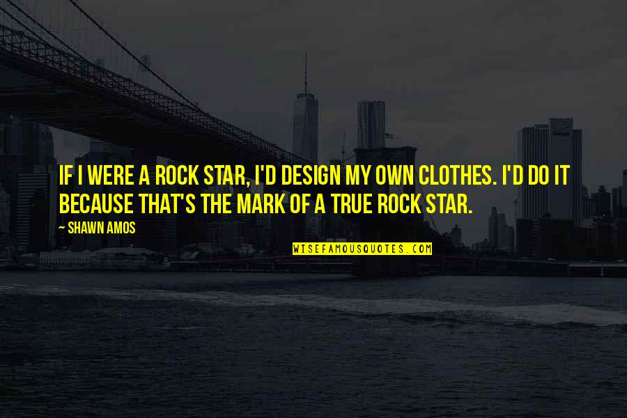 Rock It Quotes By Shawn Amos: If I were a rock star, I'd design