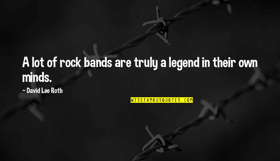 Rock Lee Best Quotes By David Lee Roth: A lot of rock bands are truly a Rock Lee Best Quotes By David Lee Roth: A lot of rock bands are truly a
