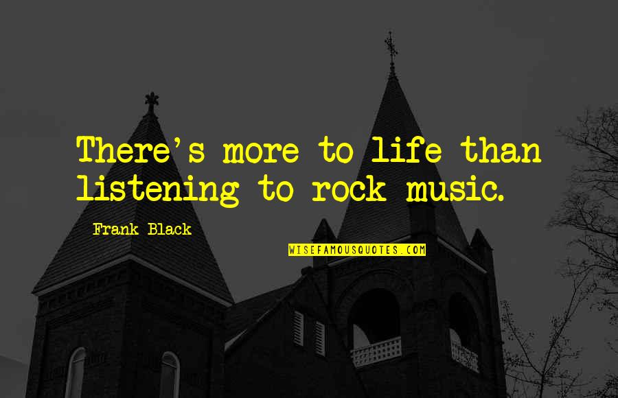 Rock Music Life Quotes By Frank Black: There's more to life than listening to rock