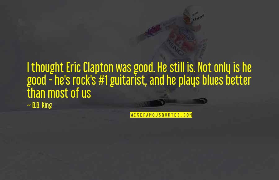 Rock N Blues Quotes By B.B. King: I thought Eric Clapton was good. He still Rock N Blues Quotes By B.B. King: I thought Eric Clapton was good. He still