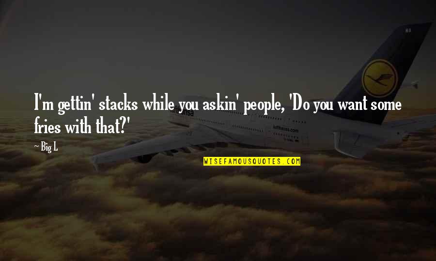 Rock N Blues Stew Quotes By Big L: I'm gettin' stacks while you askin' people, 'Do