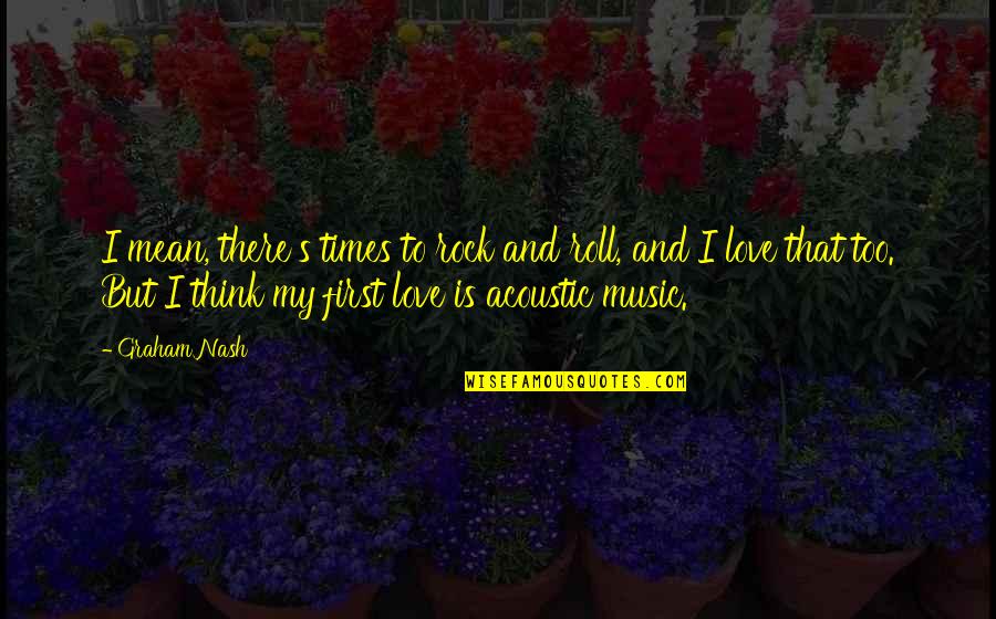 Rock N Roll Love Quotes By Graham Nash: I mean, there's times to rock and roll,