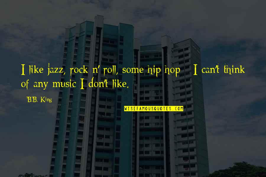 Rock N Roll Music Quotes By B.B. King: I like jazz, rock n' roll, some hip