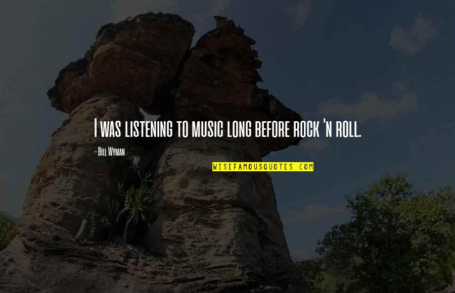 Rock N Roll Music Quotes By Bill Wyman: I was listening to music long before rock Rock N Roll Music Quotes By Bill Wyman: I was listening to music long before rock