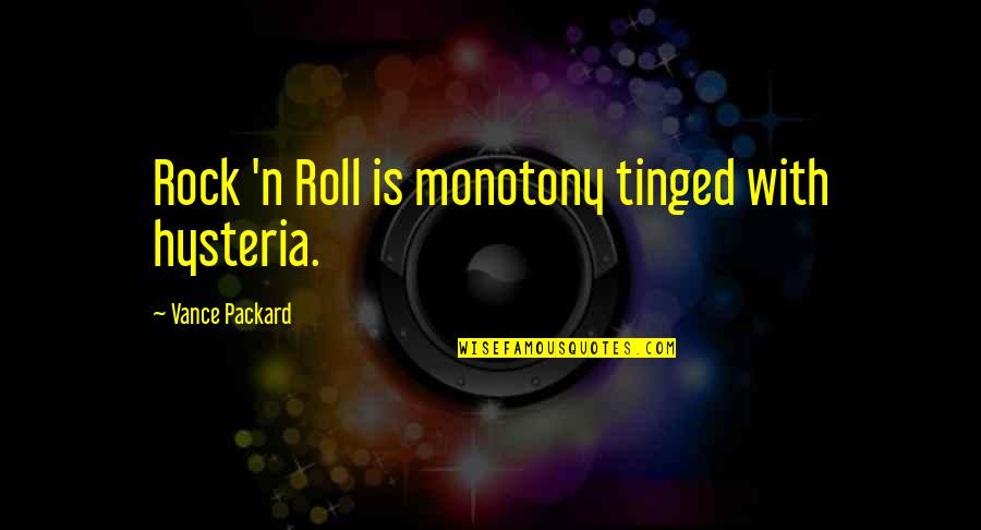 Rock N Roll Music Quotes By Vance Packard: Rock 'n Roll is monotony tinged with hysteria. Rock N Roll Music Quotes By Vance Packard: Rock 'n Roll is monotony tinged with hysteria.