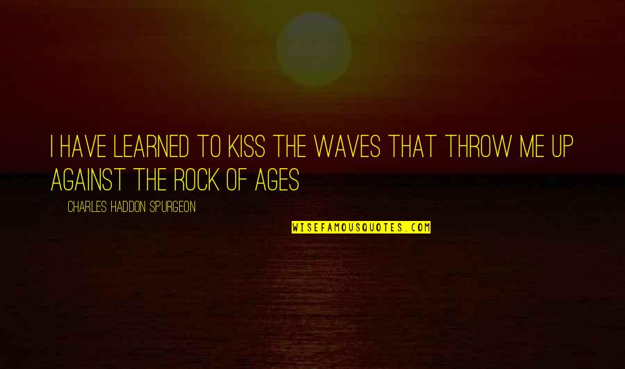 Rock Of Ages Quotes By Charles Haddon Spurgeon: I have learned to kiss the waves that Rock Of Ages Quotes By Charles Haddon Spurgeon: I have learned to kiss the waves that