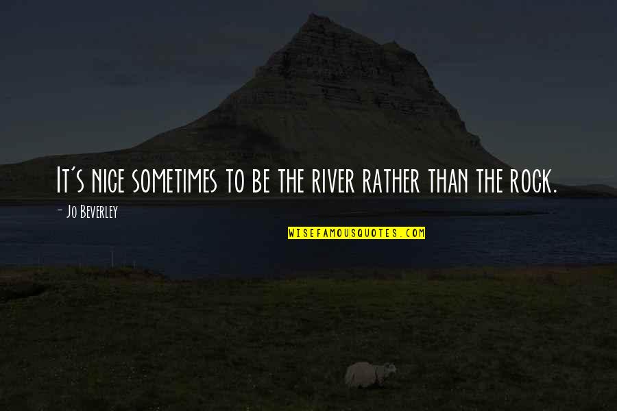 Rock On Attitude Quotes By Jo Beverley: It's nice sometimes to be the river rather