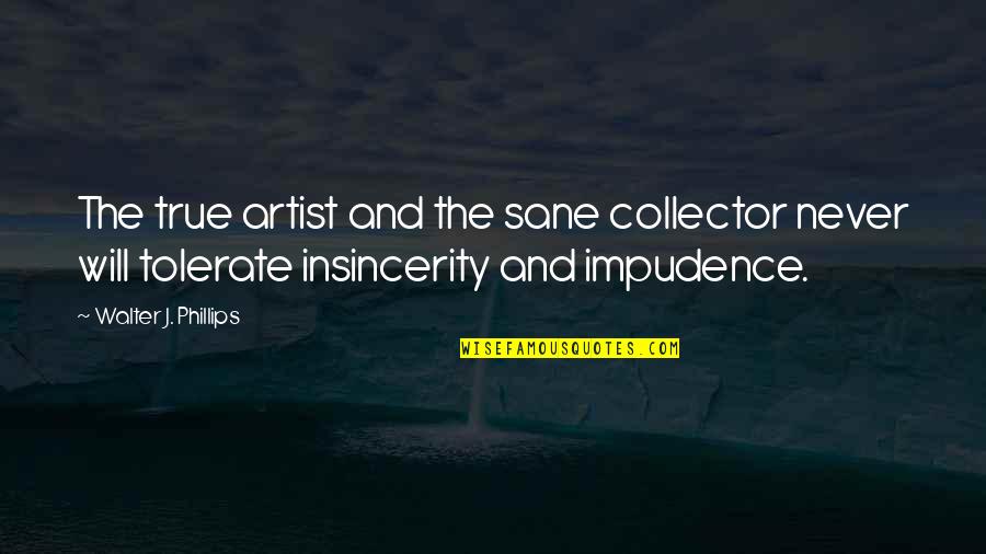 Rock On Attitude Quotes By Walter J. Phillips: The true artist and the sane collector never Rock On Attitude Quotes By Walter J. Phillips: The true artist and the sane collector never