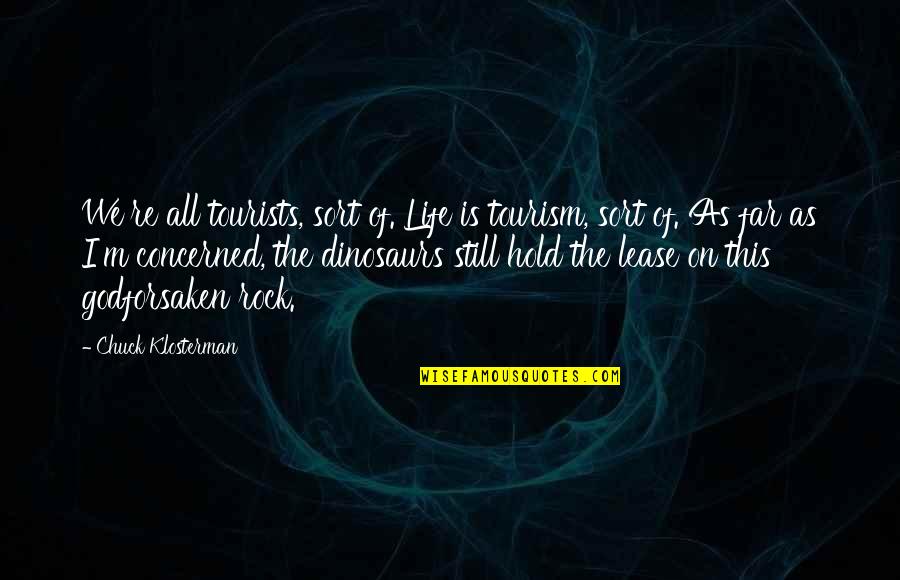 Rock On Quotes By Chuck Klosterman: We're all tourists, sort of. Life is tourism, Rock On Quotes By Chuck Klosterman: We're all tourists, sort of. Life is tourism,