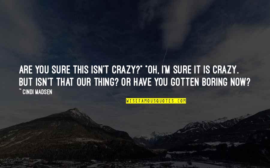 Rock Oo Quotes By Cindi Madsen: Are you sure this isn't crazy?" "Oh, I'm