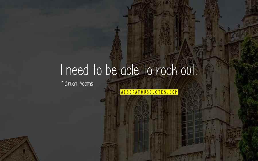 Rock Out Quotes By Bryan Adams: I need to be able to rock out.