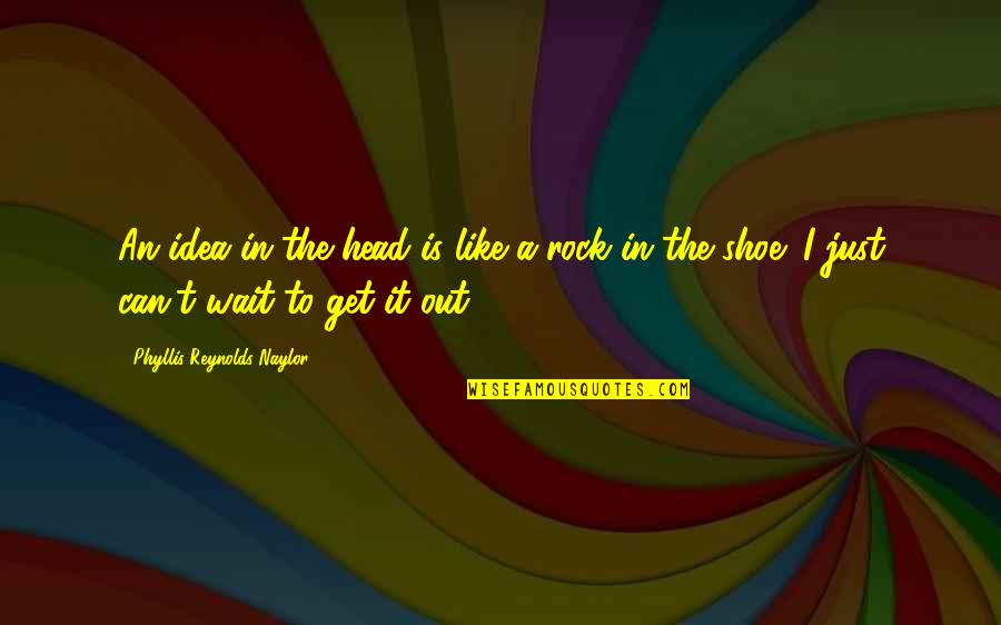 Rock Out Quotes By Phyllis Reynolds Naylor: An idea in the head is like a