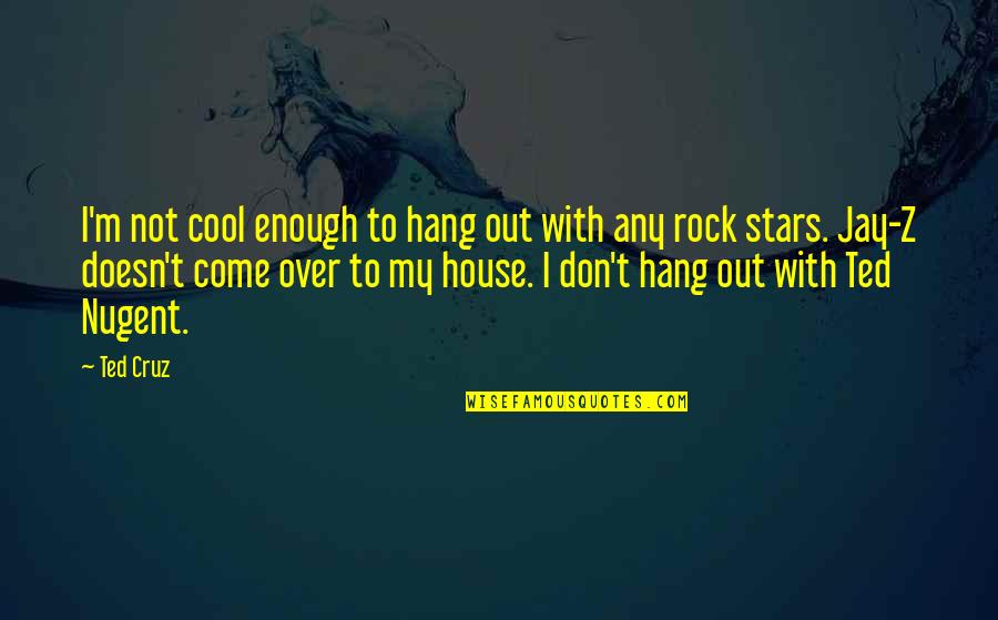 Rock Out Quotes By Ted Cruz: I'm not cool enough to hang out with