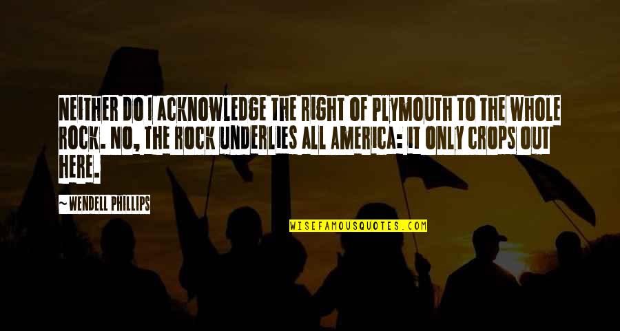 Rock Out Quotes By Wendell Phillips: Neither do I acknowledge the right of Plymouth
